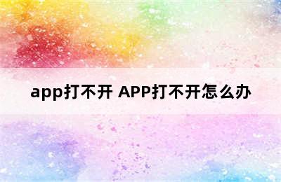 app打不开 APP打不开怎么办